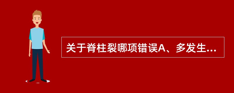 关于脊柱裂哪项错误A、多发生于胸椎B、多发生于腰椎及骶椎C、呈"U"形或"V"形