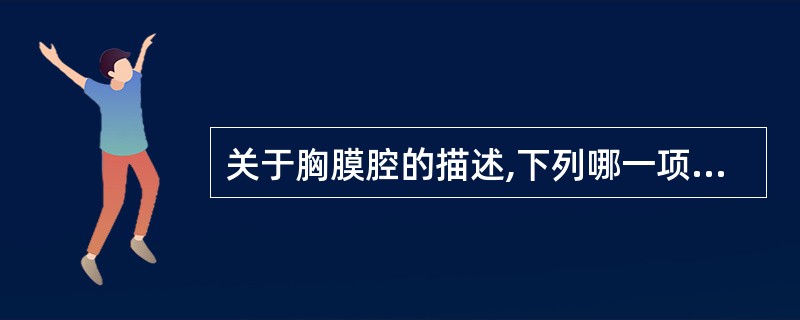 关于胸膜腔的描述,下列哪一项不正确A、壁胸膜和脏胸膜之间的潜在腔隙B、由壁、脏胸