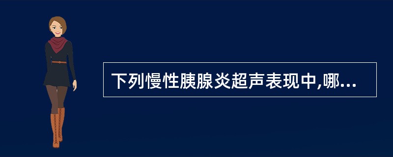 下列慢性胰腺炎超声表现中,哪项错误A、胰腺弥漫性明显增大B、胰腺外形不规则C、内