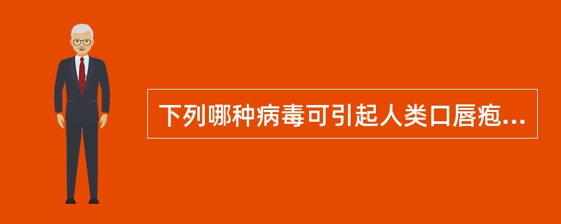 下列哪种病毒可引起人类口唇疱疹A、单纯疱疹病毒1型B、单纯疱疹病毒2型C、人疱疹