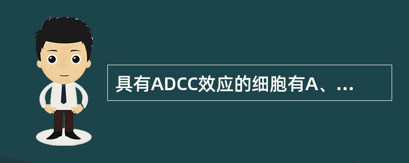 具有ADCC效应的细胞有A、肥大细胞B、单核细胞C、巨噬细胞D、NK细胞E、嗜碱