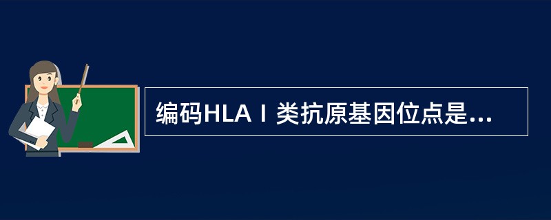 编码HLAⅠ类抗原基因位点是A、HLA£­A、B位点B、HLA£­A、B、C位点