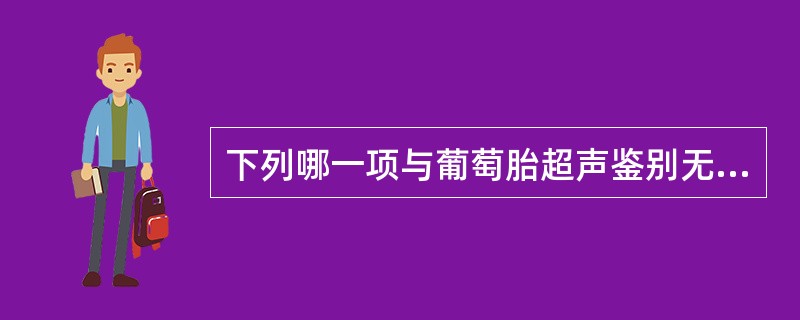 下列哪一项与葡萄胎超声鉴别无关A、过期流产B、子宫肌瘤变性C、子宫腺肌病D、子宫