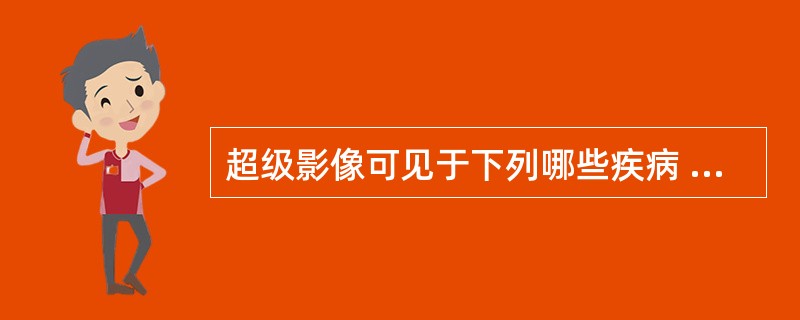 超级影像可见于下列哪些疾病 ( )A、乳腺癌B、前列腺癌C、软骨病D、甲状旁腺功