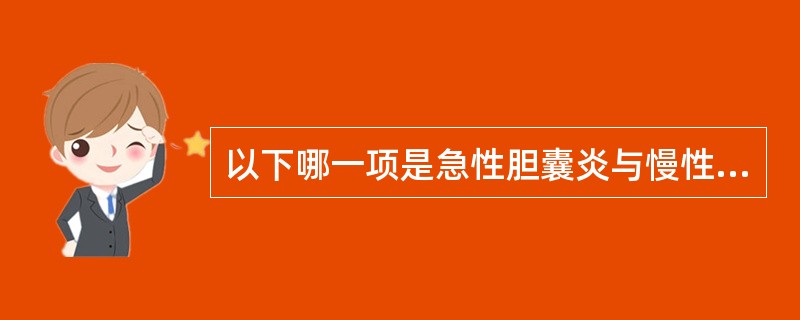 以下哪一项是急性胆囊炎与慢性胆囊炎的鉴别点之一A、增厚的胆囊壁B、胆囊增大,壁轻