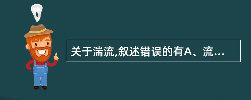 关于湍流,叙述错误的有A、流体速度多变,方向不变B、流体速度及方向不变C、流体速