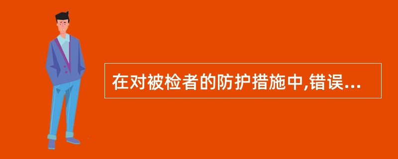 在对被检者的防护措施中,错误的是A、减少废片率B、为减少照片斑点,尽量增大X线照