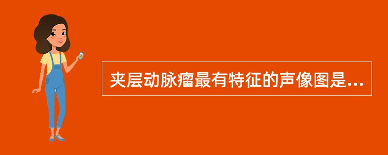 夹层动脉瘤最有特征的声像图是A、双腔征B、血栓C、内膜瓣D、动脉壁粥样斑块E、狭