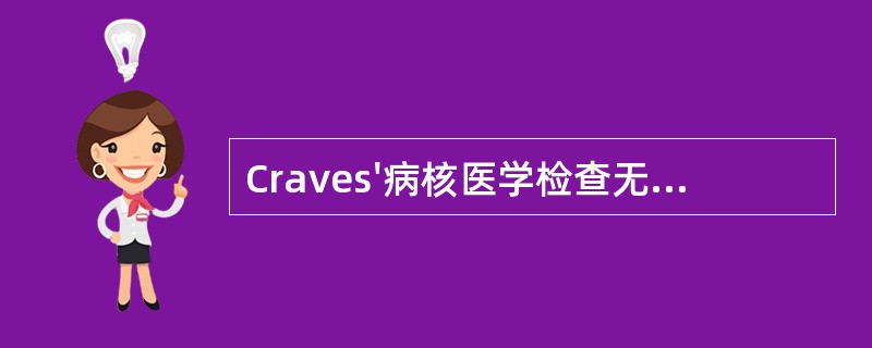 Craves'病核医学检查无下列哪种表现 ( )A、甲状腺吸I率增高B、FT、F