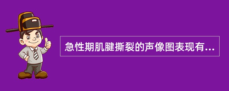 急性期肌腱撕裂的声像图表现有:①肌腹端回缩,断端分离,肌腱回声中断消失②断端呈梭