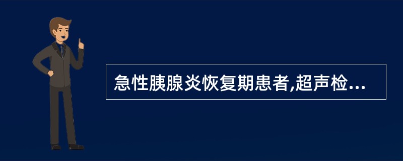 急性胰腺炎恢复期患者,超声检查发现胰腺体尾部8.0cm×6.0cm无回声,边界清