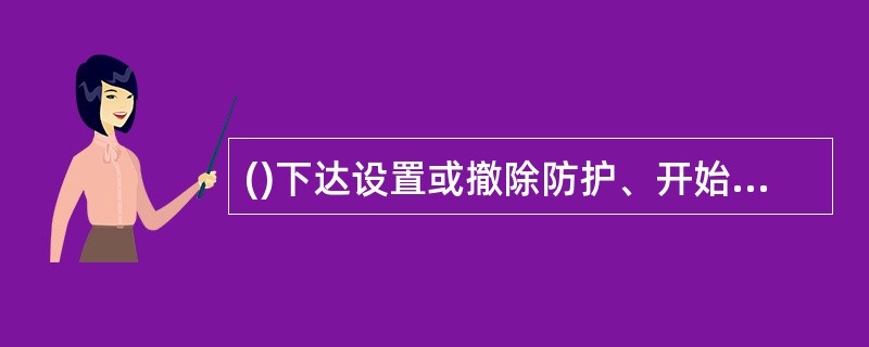 ()下达设置或撤除防护、开始或停止作业、下道避车等命令。