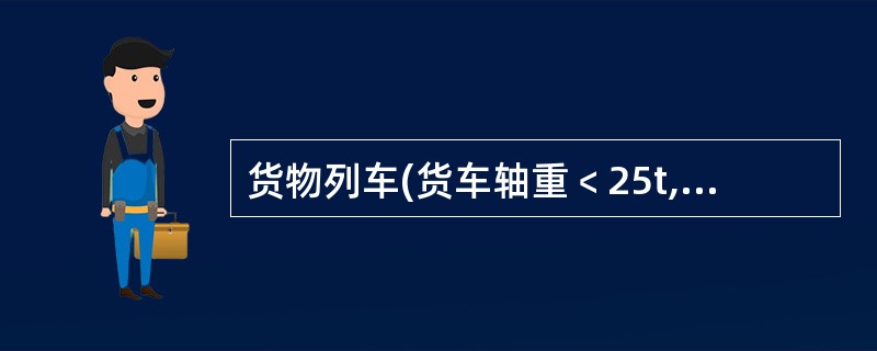 货物列车(货车轴重﹤25t,快速货物班列除外)最高运行速度90Km£¯h时列车紧