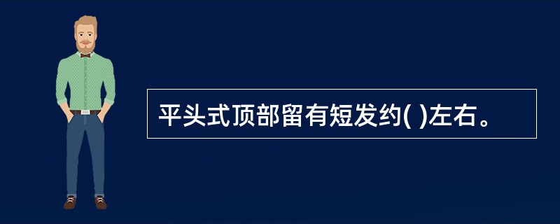 平头式顶部留有短发约( )左右。