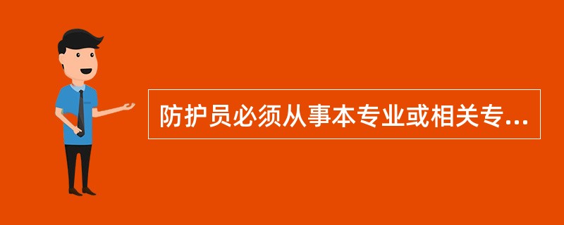 防护员必须从事本专业或相关专业工作满两年以上,具有本专业(工种)中级及以上职业资