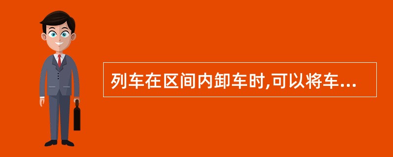 列车在区间内卸车时,可以将车辆摘解分卸。