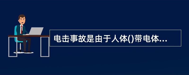 电击事故是由于人体()带电体或因绝缘损坏而产生漏电的设备,导致电流通过人体造成伤