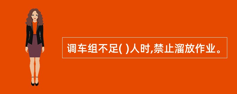 调车组不足( )人时,禁止溜放作业。