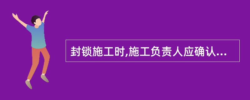 封锁施工时,施工负责人应确认已做好一切施工准备,按批准的施工计划(临时封锁区间抢