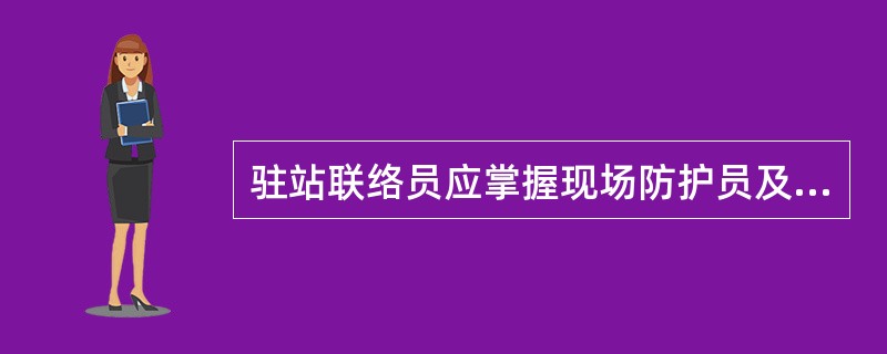 驻站联络员应掌握现场防护员及施工负责人位置,了解各项安全措施。