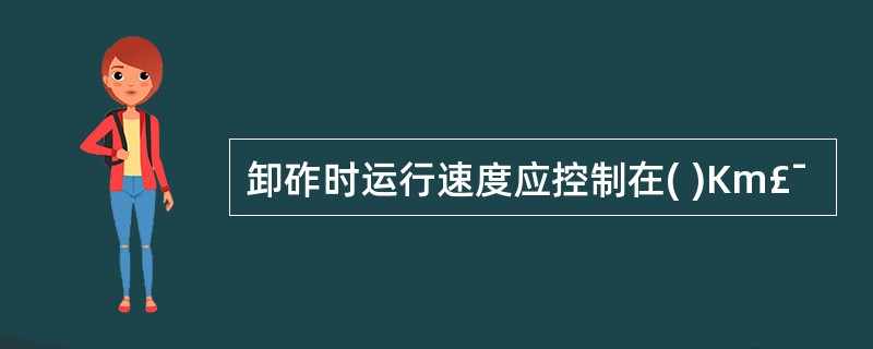 卸砟时运行速度应控制在( )Km£¯