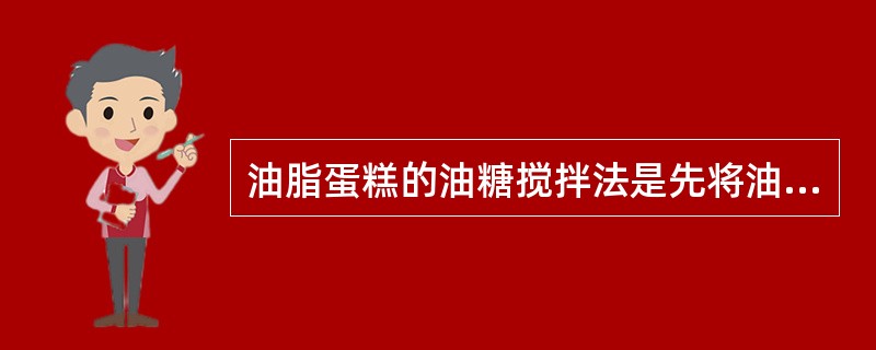 油脂蛋糕的油糖搅拌法是先将油脂和糖充分搅拌,让油脂中充入大量空气而膨胀。