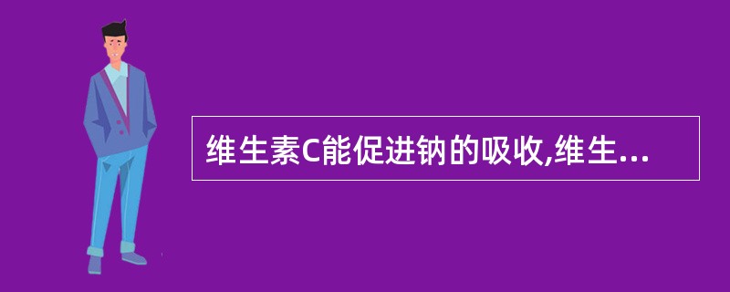 维生素C能促进钠的吸收,维生素D能促进镁、磷的吸收。