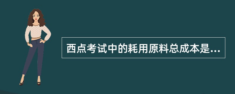 西点考试中的耗用原料总成本是指构成点心所耗用的主料成本、配料成本和调料成本之和。