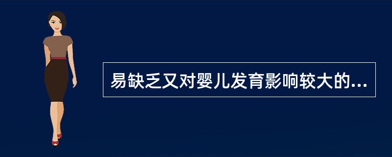 易缺乏又对婴儿发育影响较大的矿物质和微量元素是()等。