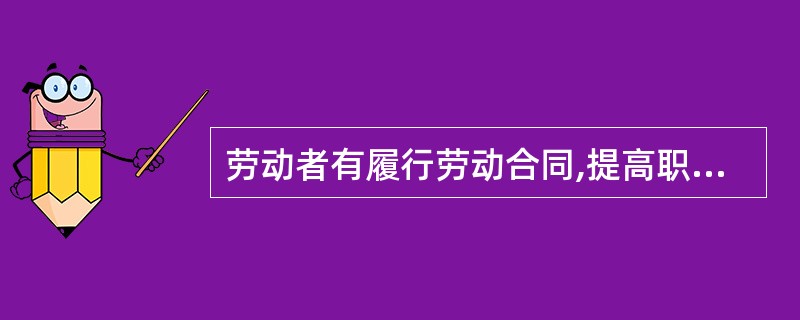 劳动者有履行劳动合同,提高职业技能,执行劳动安全卫生规程,遵守劳动职业道德的义务