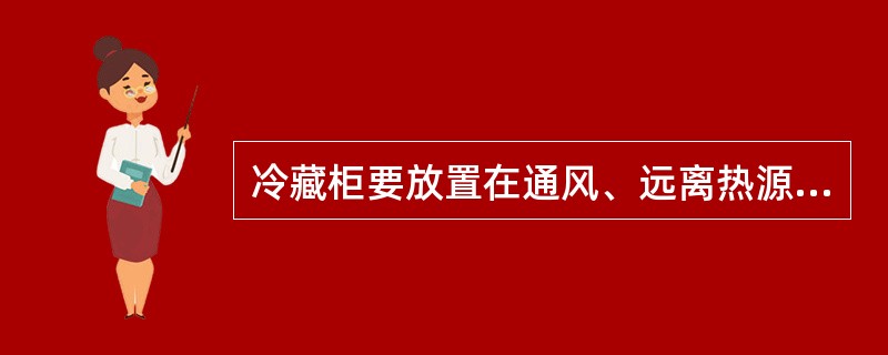 冷藏柜要放置在通风、远离热源和阳光可以照到的地方。