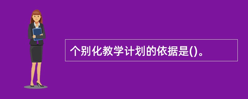 个别化教学计划的依据是()。