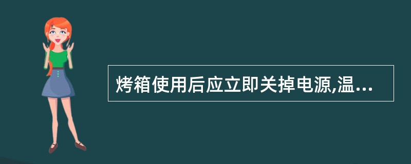 烤箱使用后应立即关掉电源,温度下降后要将残留在烤箱内的污物清理干净。