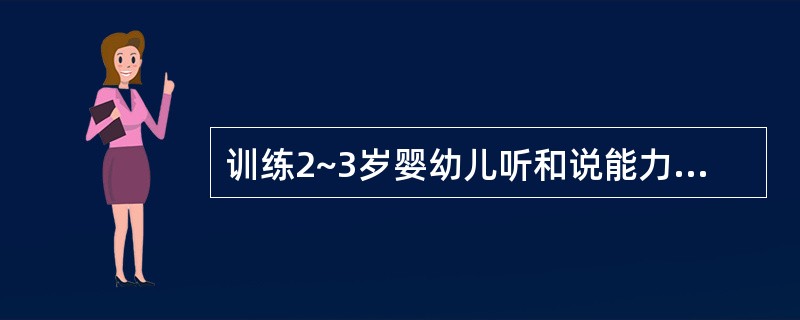 训练2~3岁婴幼儿听和说能力,丰富婴幼儿的生活,尽量扩大()的范围,适时地教会婴