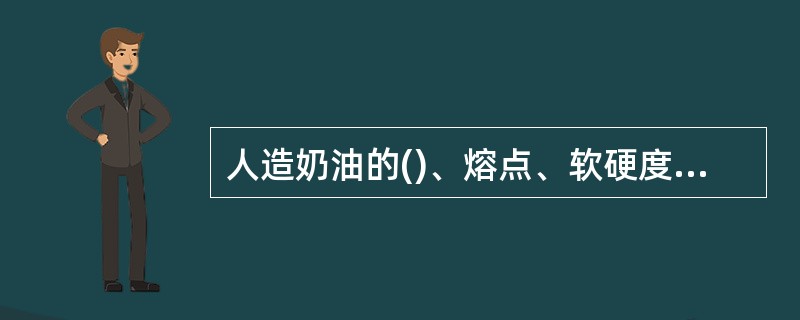 人造奶油的()、熔点、软硬度等可根据各种成分配比来调控。