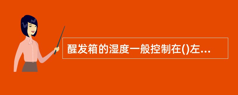 醒发箱的湿度一般控制在()左右,醒发湿度过高,烘烤后成品表面会出现气泡,易塌陷。