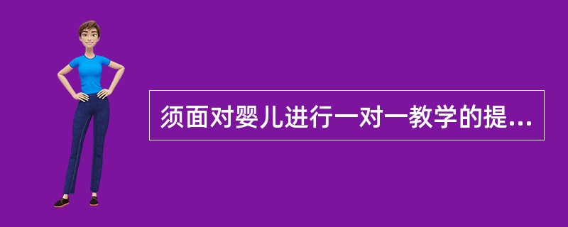 须面对婴儿进行一对一教学的提前是()。