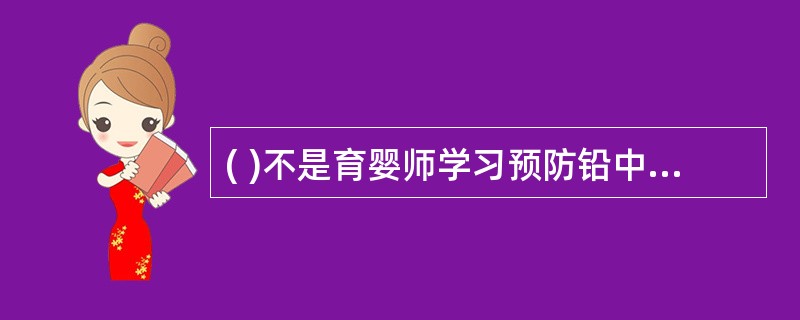 ( )不是育婴师学习预防铅中毒的工作内容。