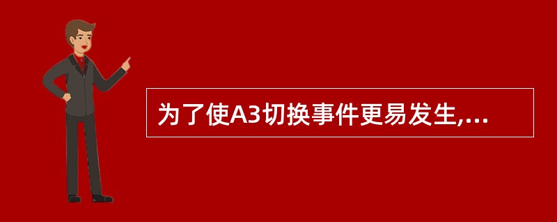 为了使A3切换事件更易发生,可以调[](大、小)服务小区的cellIndivid