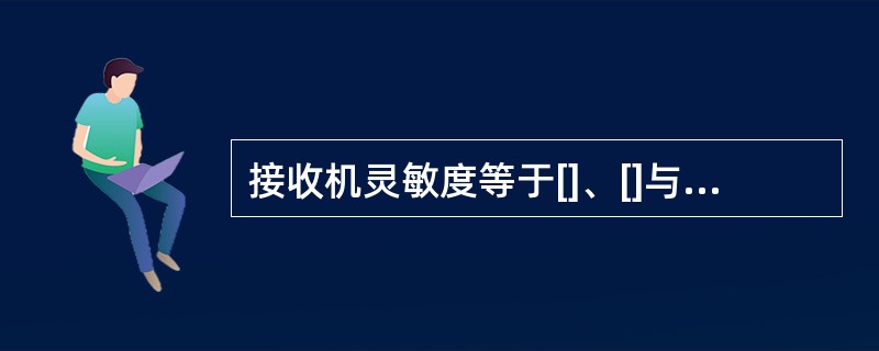 接收机灵敏度等于[]、[]与SNR之和。