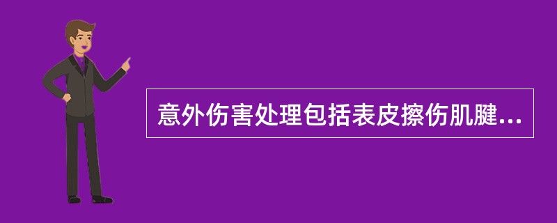 意外伤害处理包括表皮擦伤肌腱和软组织损伤()。