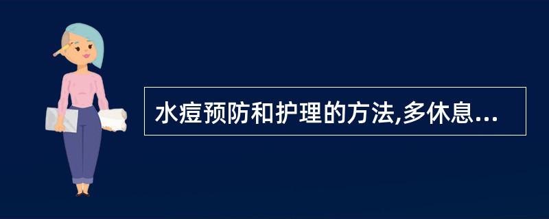 水痘预防和护理的方法,多休息、多喝水、宜()的饮食,保持肠胃通畅。A、易消化清淡