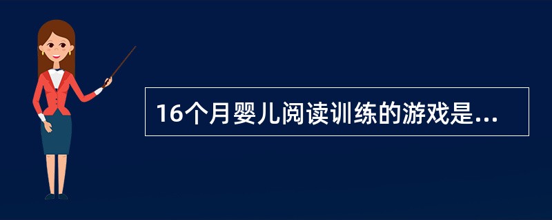 16个月婴儿阅读训练的游戏是()A、欢迎再见B、小手拍拍C、拨珠了D、图谱阅读“