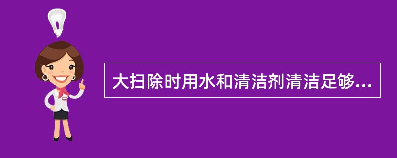 大扫除时用水和清洁剂清洁足够除去灰尘,彻底除去细菌。()