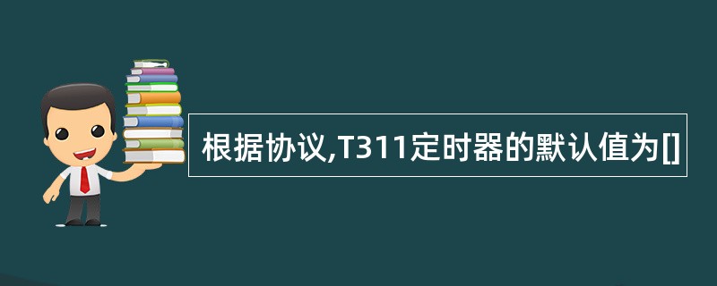 根据协议,T311定时器的默认值为[]