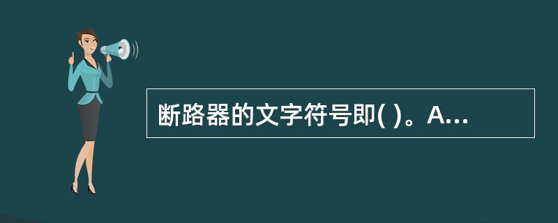 断路器的文字符号即( )。A、QLB、QFC、FD、Fu