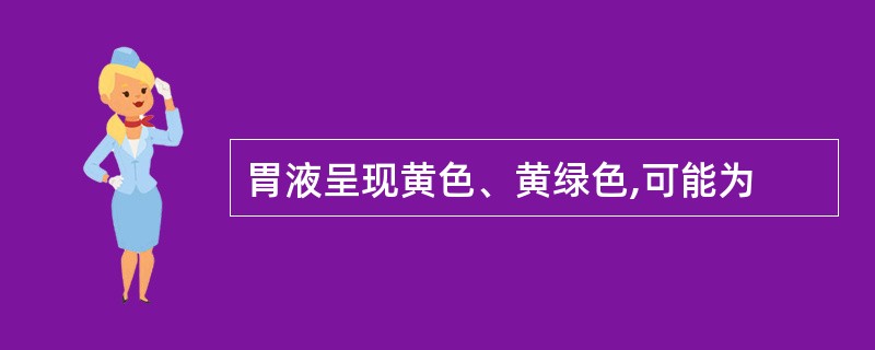 胃液呈现黄色、黄绿色,可能为