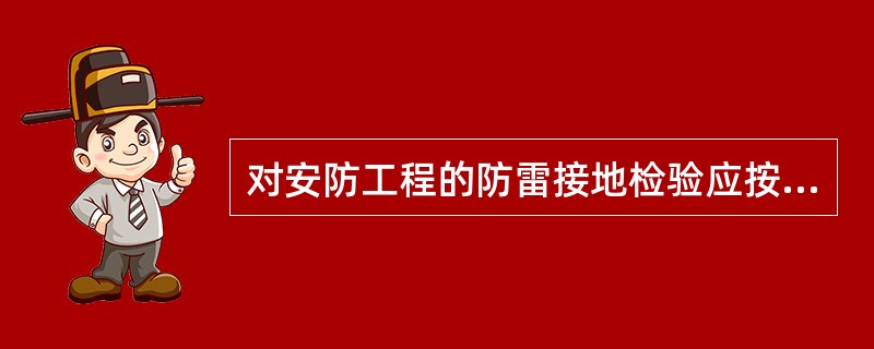 对安防工程的防雷接地检验应按相关标准和具体工程的设计要求,重点实施对()。 -