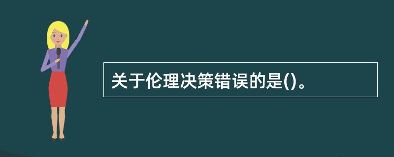 关于伦理决策错误的是()。