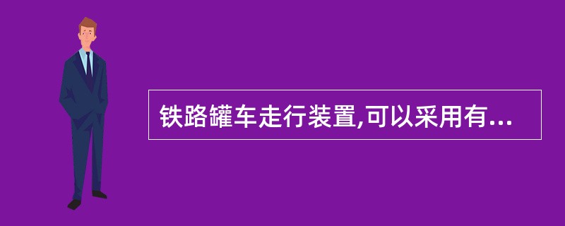 铁路罐车走行装置,可以采用有中梁或者无中梁的结构形式。( )